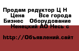 Продам редуктор Ц2Н-500 › Цена ­ 1 - Все города Бизнес » Оборудование   . Ненецкий АО,Несь с.